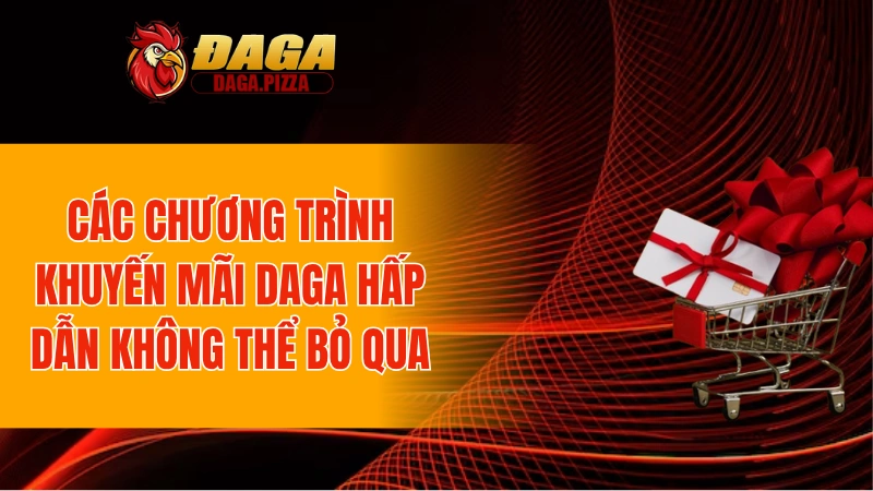 Các chương trình khuyến mãi DAGA hấp dẫn không thể bỏ qua